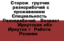 Сторож, грузчик, разнорабочий с проживанием › Специальность ­ Разнорабочий › Возраст ­ 43 - Иркутская обл., Иркутск г. Работа » Резюме   